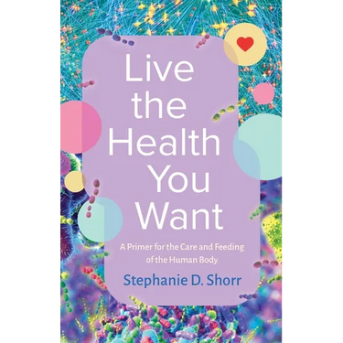 Live the Health You Want: A Primer for the Care and Feeding of the Human Body