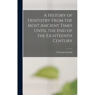 A History of Dentistry From the Most Ancient Times Until the End of the Eighteenth Century