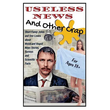 Useless News And Other Crap: Short Funny Jokes and One-Liners about Weird and Stupid News Stories, Surveys and Scientific Facts
