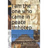 I am the one who came in peace Imhotep: Imhotep is a doctor of all time or an engineer from another time
