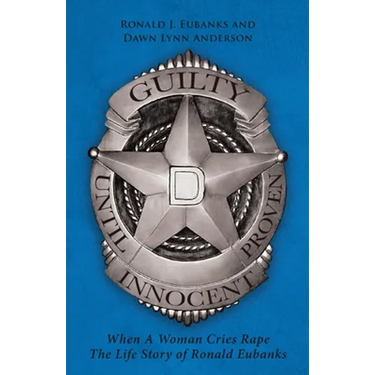 Guilty Until Proven Innocent: When A Woman Cries Rape The Life Story of Ronald Eubanks