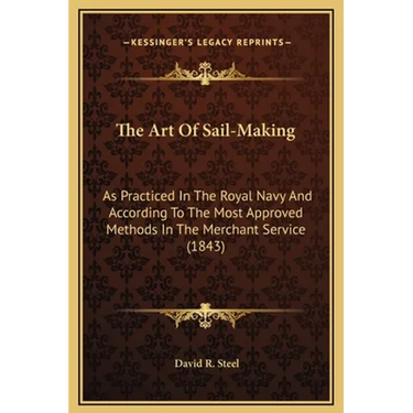 The Art Of Sail-Making: As Practiced In The Royal Navy And According To The Most Approved Methods In The Merchant Service (1843)