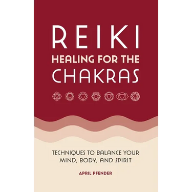 Reiki Healing for the Chakras: Techniques to Balance Your Mind, Body, and Spirit