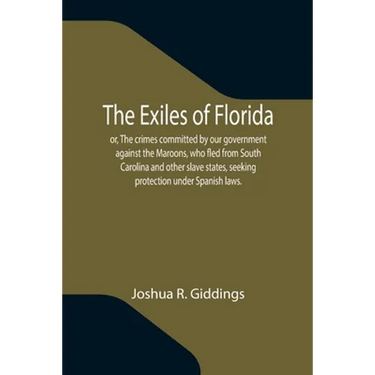 The Exiles of Florida; or, The crimes committed by our government against the Maroons, who fled from South Carolina and other slave states, seeking pr