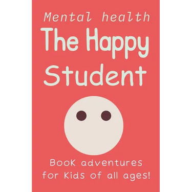 The Happy Student: Mental health 15 Secrets to Success in School, Without the Stress Book adventures for kids of all ages! Handbook on Managing Stress