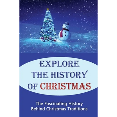 Explore The History Of Christmas: The Fascinating History Behind Christmas Traditions