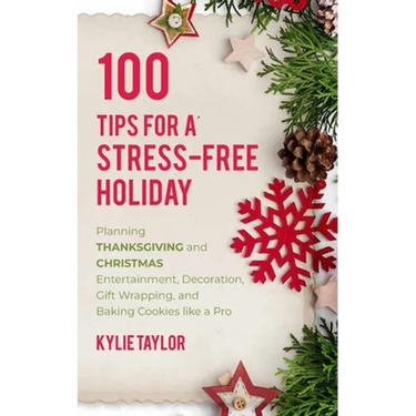 100 Tips For A Stress-Free Holiday: Planning Thanksgiving and Christmas Entertainment, Decoration, Gift Wrapping, and Baking Cookies like a Pro