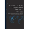 Carburation in Theory and Practice: Including a Criticism of Carburettor Development. a Manual of Reference for Automobile Engineers and Owners
