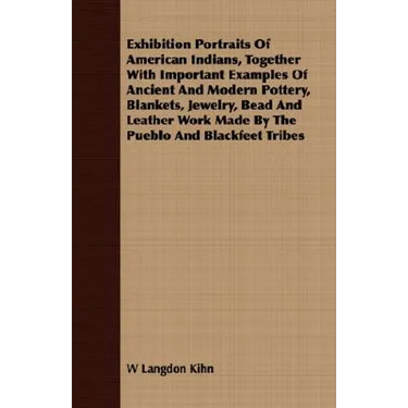 Exhibition Portraits of American Indians, Together with Important Examples of Ancient and Modern Pottery, Blankets, Jewelry, Bead and Leather Work Mad