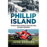 Phillip Island: The Inside Story of Australia's Fastest Race Track, Our Home of Motorsport
