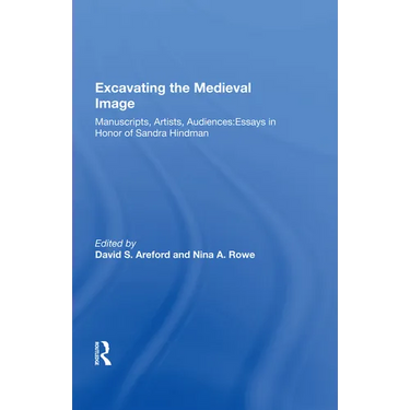 Excavating the Medieval Image: Manuscripts, Artists, Audiences: Essays in Honor of Sandra Hindman