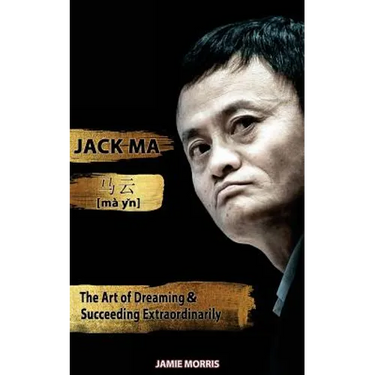Jack Ma: The Art Of Dreaming And Succeeding Extraordinary