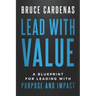 Lead With Value: A Blueprint for Leading with Purpose and Impact