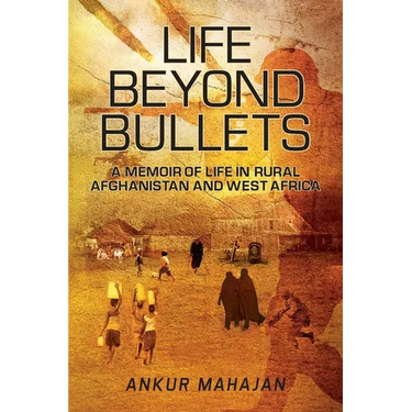 Life Beyond Bullets: Memoir of Life in Rural Afghanistan and West Africa