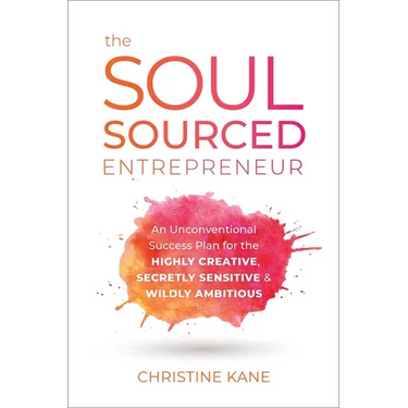 The Soul-Sourced Entrepreneur: An Unconventional Success Plan for the Highly Creative, Secretly Sensitive, and Wildly Ambitious