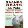 Saanen Goats as Pets. Saanen Goats Owners Manual. Saanen Goats care, housing, interacting, feeding and health.