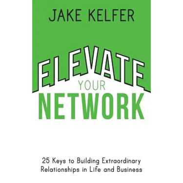 Elevate Your Network: 25 Keys to Building Extraordinary Relationships in Life and Business