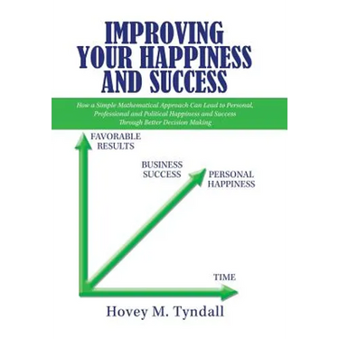 Improving Your Happiness and Success: How a Simple Mathematical Approach Can Lead to Personal, Professional and Political Happiness and Success Throug