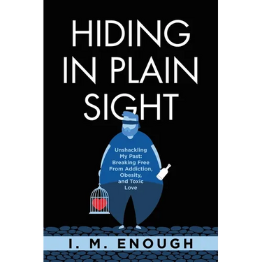 Hiding in Plain Sight: Unshackling My Past: Breaking Free From Addiction, Obesity, and Toxic Love