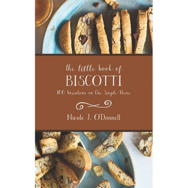 The Little Book of Biscotti: 100 Variations on One Simple Theme