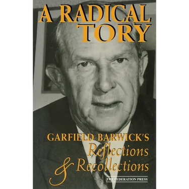 A Radical Tory: Garfield Barwick's Reflections & Recollections