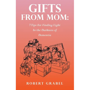Gifts From Mom: 7 Tips For Finding Light In the Darkness of Dementia