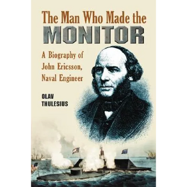 The Man Who Made the Monitor: A Biography of John Ericsson, Naval Engineer