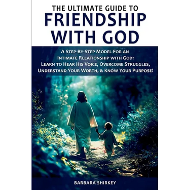 The Ultimate Guide to Friendship With God, A Step-by-Step Model for an Intimate Relationship With God: Learn to Hear His Voice, Overcome Struggles, Un