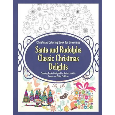 Christmas Coloring Book for Grownups Santa and Rudolphs Classic Christmas Delights Coloring Books Designed for Artists, Adults, Teens and Older Childr
