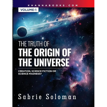 THE TRUTH OF THE ORIGIN OF THE UNIVERSE THE ORIGIN OF THE UNIVERSE - CREATION, SCIENCE FICTION OR SCIENCE MADNESS? Volume 1