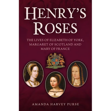 Henry's Roses: The Lives of Elizabeth of York, Margaret of Scotland and Mary of France