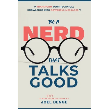 Be A Nerd That Talks Good: Transform Your Technical Knowledge into Powerful Messages