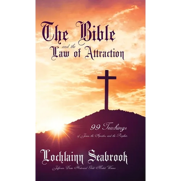 The Bible and the Law of Attraction: 99 Teachings of Jesus, the Apostles, and the Prophets