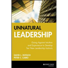 Unnatural Leadership: Going Against Intuition and Experience to Develop Ten New Leadership Instincts