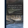 Researches Upon the Venom of the Rattlesnake: With an Investigation of the Anatomy and Physiology of the Organs Concerned