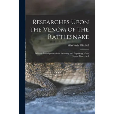 Researches Upon the Venom of the Rattlesnake: With an Investigation of the Anatomy and Physiology of the Organs Concerned