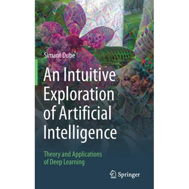 An Intuitive Exploration of Artificial Intelligence: Theory and Applications of Deep Learning