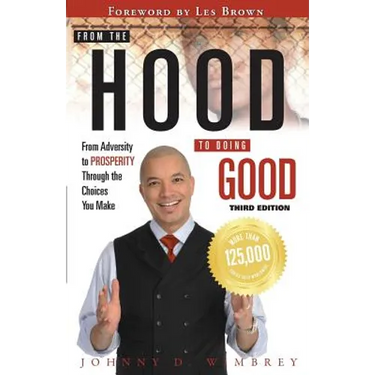 From the Hood to Doing Good: From Adversity to Prosperity Through the Choices We Make