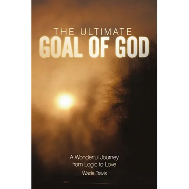 The Ultimate Goal of God: A Wonderful Journey from Logic to Love