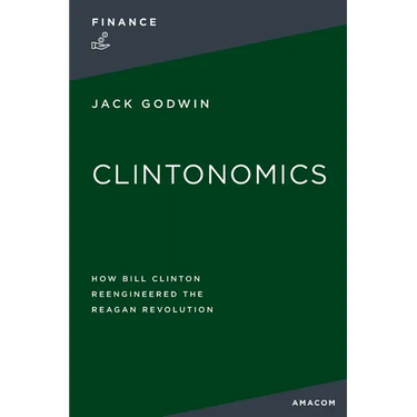 Clintonomics: How Bill Clinton Reengineered the Reagan Revolution