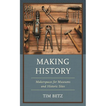 Making History: Makerspaces for Museums and Historic Sites