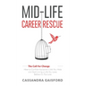 Mid-Life Career Rescue (The Call For Change): How to change careers, confidently leave a job you hate, and start living a life you love, before it's t
