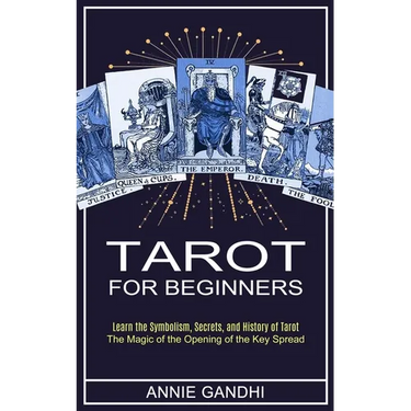 Tarot for Beginners: Learn the Symbolism, Secrets, and History of Tarot (The Magic of the Opening of the Key Spread)