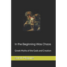 In the Beginning Was Chaos: Greek Myths of the Gods and Creation