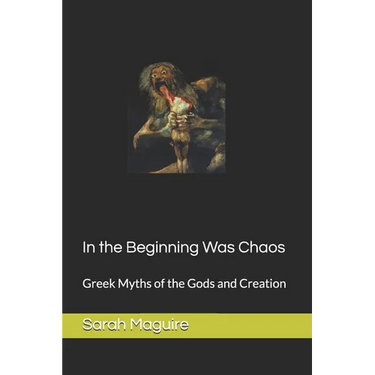 In the Beginning Was Chaos: Greek Myths of the Gods and Creation