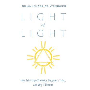 Light of Light: How Trinitarian Theology Became a Thing, and Why It Matters