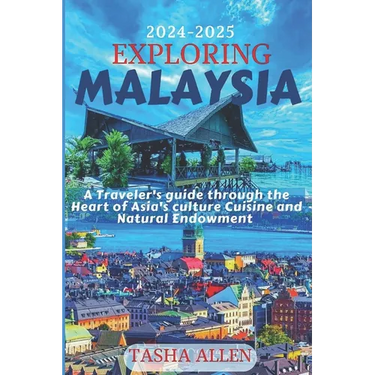 Exploring Malaysia 2024-2025: A Traveler's guide through the Heart of Asia's Culture, Cuisine and Natural Endowment.
