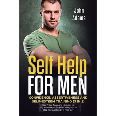 Self Help for Men: Confidence, Assertiveness and Self-Esteem Training (3 in 1) Use These Tools and Methods to Say NO more, to Stop Doubting and to Sto