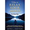 How to Relax Your Mind - The 10 Best Ways: Effective and Practical Methods to Help You to Survive and Thrive in an Increasingly Stressful World