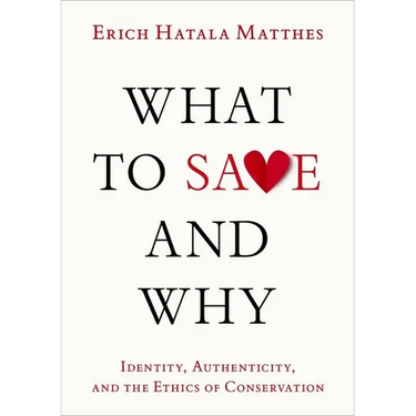 What to Save and Why: Identity, Authenticity, and the Ethics of Conservation